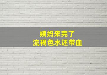 姨妈来完了 流褐色水还带血